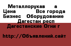 Металлорукав 4657а › Цена ­ 5 000 - Все города Бизнес » Оборудование   . Дагестан респ.,Дагестанские Огни г.